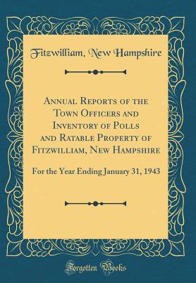 Full Download Annual Reports of the Town Officers and Inventory of Polls and Ratable Property of Fitzwilliam, New Hampshire: For the Year Ending January 31, 1943 (Classic Reprint) - Fitzwilliam New Hampshire | ePub
