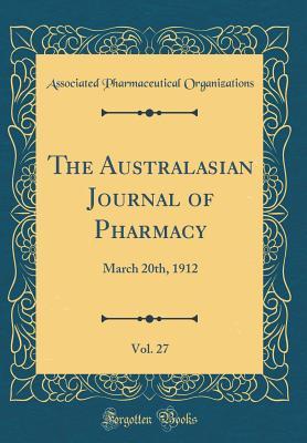 Read Online The Australasian Journal of Pharmacy, Vol. 27: March 20th, 1912 (Classic Reprint) - Associated Pharmaceutical Organizations file in PDF