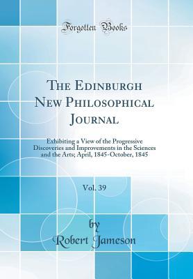Download The Edinburgh New Philosophical Journal, Vol. 39: Exhibiting a View of the Progressive Discoveries and Improvements in the Sciences and the Arts; April, 1845-October, 1845 (Classic Reprint) - Robert Jameson | ePub