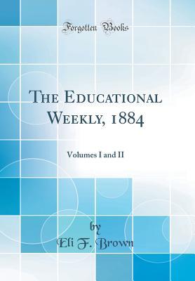 Full Download The Educational Weekly, 1884: Volumes I and II (Classic Reprint) - Eli F. Brown | ePub