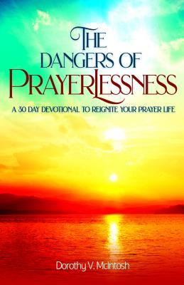 Download The Dangers of Prayerlessness: A 30 Day Devotional to Reignite Your Prayer Life - Dorothy V McIntosh | PDF