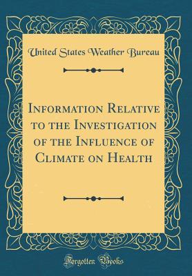 Full Download Information Relative to the Investigation of the Influence of Climate on Health (Classic Reprint) - U.S. Weather Bureau | PDF