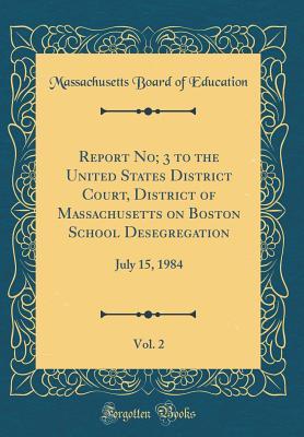 Full Download Report No; 3 to the United States District Court, District of Massachusetts on Boston School Desegregation, Vol. 2: July 15, 1984 (Classic Reprint) - Massachusetts Board of Education file in ePub