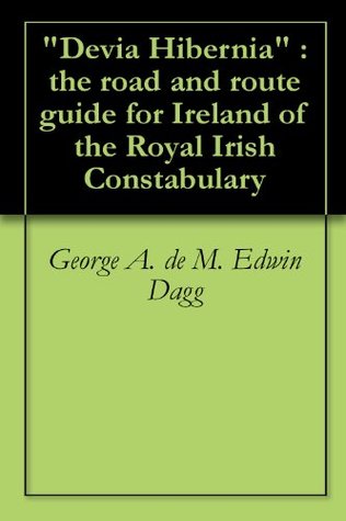 Read Online Devia Hibernia : the road and route guide for Ireland of the Royal Irish Constabulary - George A. De M. Edwin Dagg file in ePub