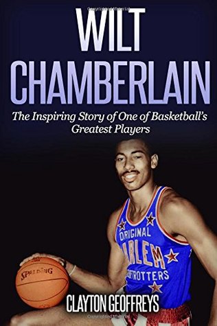 Read Online Wilt Chamberlain: The Inspiring Story of One of Basketball's Greatest Players (Basketball Biography Books) - Clayton Geoffreys | ePub