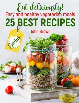 Read Full Color Eat Deliciously! Easy and Healthy Vegetarian Meals: 25 Best Recipes - John Brown file in ePub