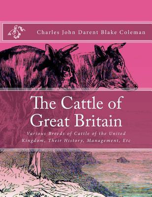 Download The Cattle of Great Britain: Various Breeds of Cattle of the United Kingdom, Their History, Management, Etc - Charles John Darent Blake Coleman file in PDF