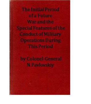 Full Download The Initial Period of a Future War and the Special Features of the Conduct of Military Operations During This Period - Colonel-General N.Pavlovskiy | PDF