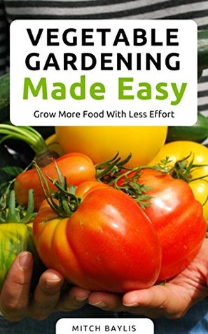 Download Vegetable Gardening Made Easy: How To Grow More Food With Less Effort - Mitch Baylis | ePub