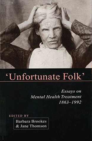 Full Download Unfortunate Folks: Essays on Mental Health Treatment, 1863-1992 - Barbara Brookes | ePub