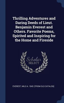 Read Online Thrilling Adventures and Daring Deeds of Lieut. Benjamin Everest and Others. Favorite Poems, Spirited and Inspiring for the Home and Fireside - Milo A. Everest | ePub
