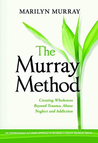 Full Download The Murray Method: Creating a Wholeness Beyond Trauma, Abuse, Neglect and Addiction - Marilyn Murray file in ePub