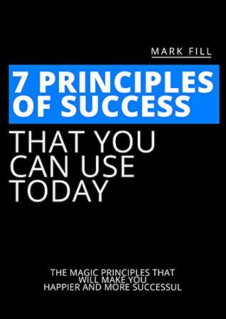 Full Download 7 Principles of Success That You Can Use Today: The Magic Principles That Will Make You Happier And More Successful - Mark Fill - Mark Fill | PDF