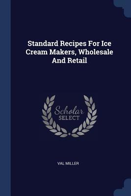 Download Standard Recipes for Ice Cream Makers, Wholesale and Retail - Val Miller | ePub