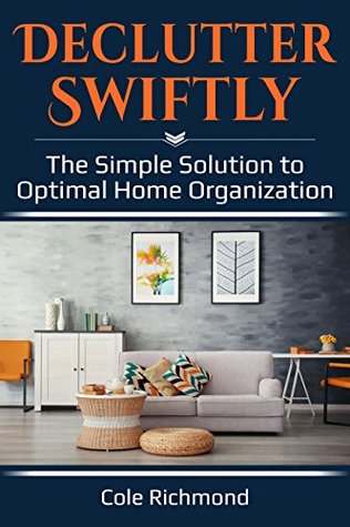 Download Declutter Swiftly: The Simple Solution to Optimal Home Organization (Minimalist, Clutter-Free, Cleaning, Organizing) - Cole Richmond file in PDF