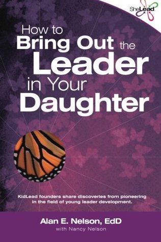 Read How to Bring Out the Leader in Your Daughter: SheLead: Growing Great Female Leaders - Alan E. Nelson | PDF