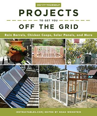 Read Do-It-Yourself Projects to Get You Off the Grid: Rain Barrels, Chicken Coops, Solar Panels, and More - Instructables.com | ePub