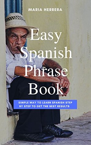 Download Easy Spanish Phrase Book: Simple Way to Learn Spanish Step By Step to Get The Best Results - Maria Herrera | PDF