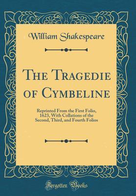 Read Online The Tragedie of Cymbeline: Reprinted from the First Folio, 1623, with Collations of the Second, Third, and Fourth Folios - William Shakespeare | PDF