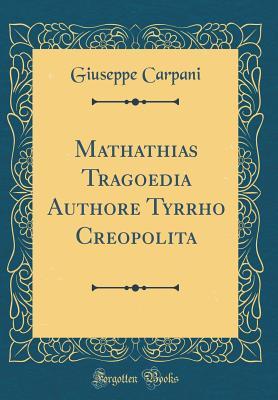 Read Mathathias Tragoedia Authore Tyrrho Creopolita (Classic Reprint) - Giuseppe Carpani | ePub
