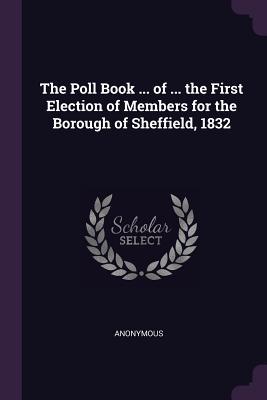 Read The Poll Book  of  the First Election of Members for the Borough of Sheffield, 1832 - Anonymous | ePub