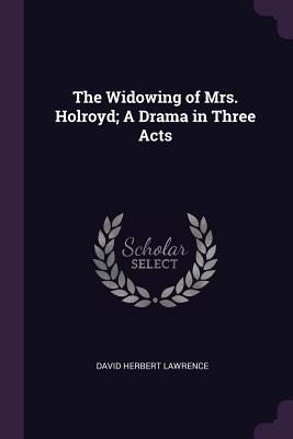 Read The Widowing of Mrs. Holroyd; A Drama in Three Acts - D.H. Lawrence | PDF