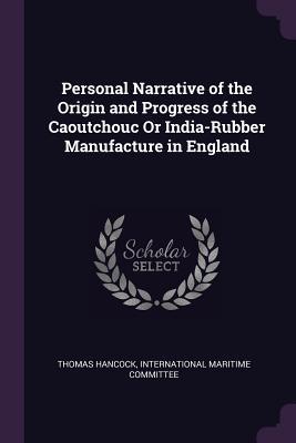 Full Download Personal Narrative of the Origin and Progress of the Caoutchouc Or India-Rubber Manufacture in England - Thomas Hancock | PDF
