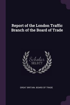 Read Report of the London Traffic Branch of the Board of Trade - Great Britain Board Of Trade | PDF