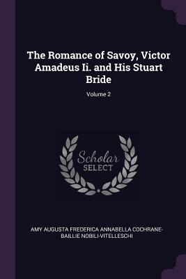 Read Online The Romance of Savoy, Victor Amadeus II. and His Stuart Bride; Volume 2 - Amy Augusta Frederic Nobili-Vitelleschi file in ePub