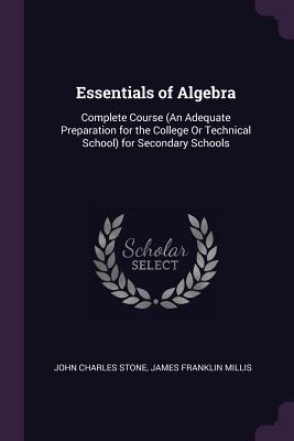 Download Essentials of Algebra: Complete Course (an Adequate Preparation for the College or Technical School) for Secondary Schools - John C. Stone file in PDF