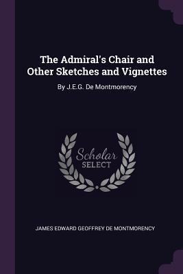 Read Online The Admiral's Chair and Other Sketches and Vignettes: By J.E.G. de Montmorency - James Edward Geoffrey de Montmorency | ePub