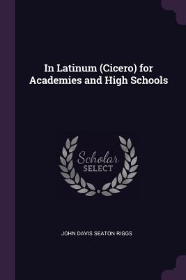 Read In Latinum (Cicero) for Academies and High Schools - John Davis Seaton Riggs | PDF