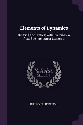 Download Elements of Dynamics: Kinetics and Statics: With Exercises. a Text-Book for Junior Students - John Lovell Robinson | ePub
