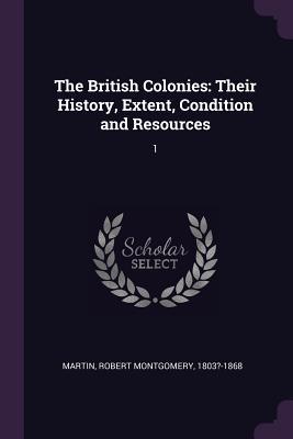 Read The British Colonies: Their History, Extent, Condition and Resources: 1 - Robert Montgomery Martin file in ePub