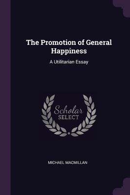 Read The Promotion of General Happiness: A Utilitarian Essay - Michael MacMillan file in PDF