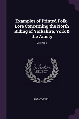 Download Examples of Printed Folk-Lore Concerning the North Riding of Yorkshire, York & the Ainsty; Volume 2 - Anonymous file in PDF