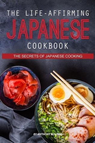Read Online The Life-Affirming Japanese Cookbook: The Secrets of Japanese Cooking - Anthony Boundy | PDF