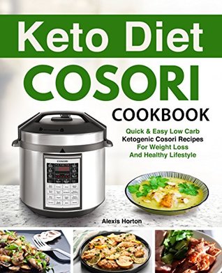 Read Online Keto Diet Cosori Pressure Cooker Cookbook: Easy Low Carb, Weight Loss Recipes For Your Cosori Pressure Cooker - Alexis Horton file in PDF