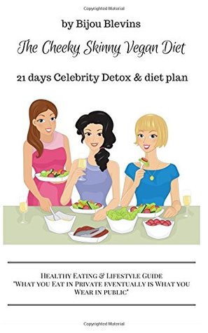 Read The Cheeky Skinny Vegan Diet: 21 days Celebrity Detox & Diet Plan - Nutriton, Diet and Lifestyle Secrets - Bijou Blevins file in PDF