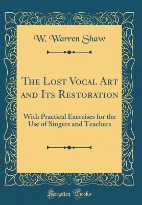 Read The Lost Vocal Art and Its Restoration: With Practical Exercises for the Use of Singers and Teachers (Classic Reprint) - W Warren Shaw | ePub
