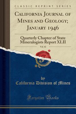 Read California Journal of Mines and Geology; January 1946, Vol. 42: Quarterly Chapter of State Mineralogists Report XLII (Classic Reprint) - California Division of Mines file in PDF