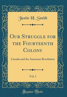 Full Download Our Struggle for the Fourteenth Colony, Vol. 1: Canada and the American Revolution (Classic Reprint) - Justin H Smith file in ePub