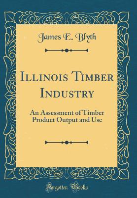 Download Illinois Timber Industry: An Assessment of Timber Product Output and Use (Classic Reprint) - James E Blyth | ePub