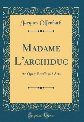 Download Madame l'Archiduc: An Opera Bouffe in 3 Acts (Classic Reprint) - Jacques Offenbach | ePub