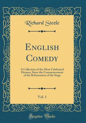 Read Online English Comedy, Vol. 1: A Collection of the Most Celebrated Dramas, Since the Commencement of the Reformation of the Stage (Classic Reprint) - Richard Steele | PDF