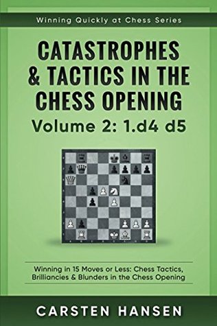 Read Catastrophes & Tactics in the Chess Opening - Volume 2: 1 D4 D5: Winning in 15 Moves or Less: Chess Tactics, Brilliancies & Blunders in the Chess Opening - Carsten Hansen | PDF