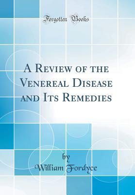 Read A Review of the Venereal Disease and Its Remedies (Classic Reprint) - William Fordyce | PDF