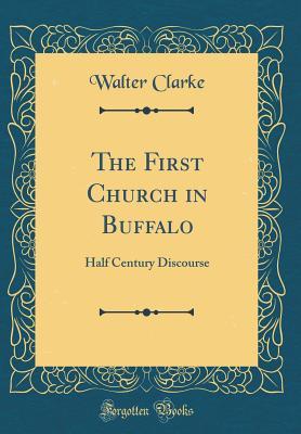 Read The First Church in Buffalo: Half Century Discourse (Classic Reprint) - Walter Clarke file in PDF