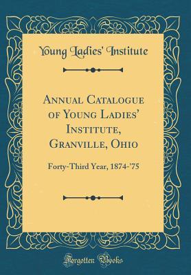 Download Annual Catalogue of Young Ladies' Institute, Granville, Ohio: Forty-Third Year, 1874-'75 (Classic Reprint) - Young Ladies' Institute file in PDF