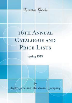 Read Online 16th Annual Catalogue and Price Lists: Spring 1929 (Classic Reprint) - Kelly Seed and Hardware Company file in PDF